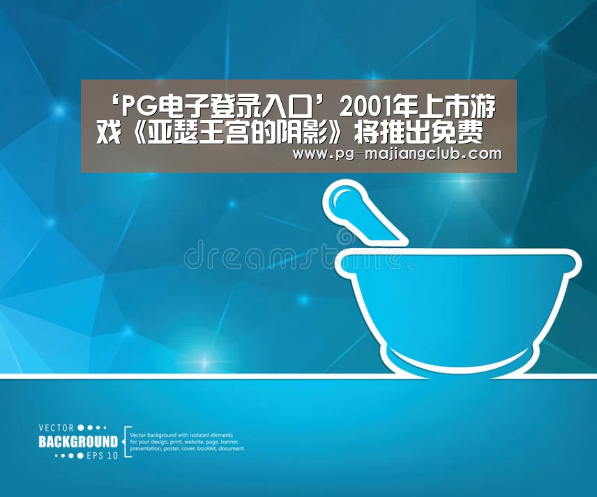 ‘PG电子登录入口’2001年上市游戏《亚瑟王宫的阴影》将推出免费模式(图2) PG电子登录入口